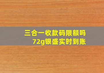 三合一收款码限额吗 72g银盛实时到账